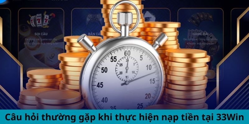 Các vấn đề người dùng thường gặp khi nạp tiền tại 33WIN
