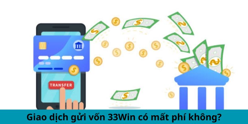 Giao dịch gửi vốn 33WIN có mất phí không?
