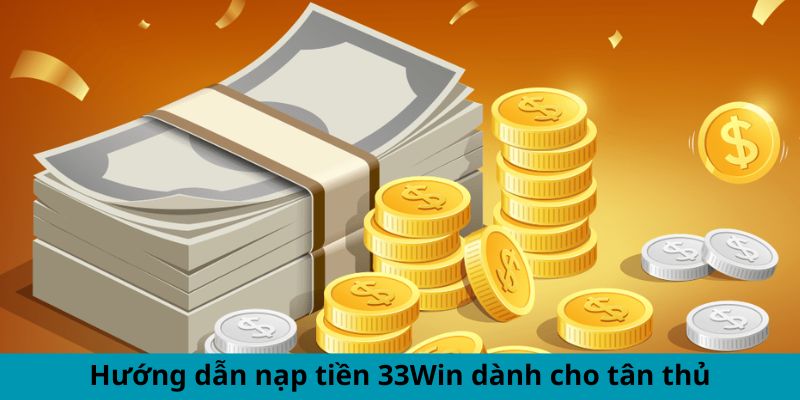 Hướng dẫn nạp tiền cho người mới bắt đầu tại 33WIN